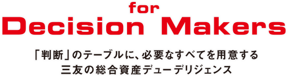 for Decision Makers 「判断」のテーブルに、必要なすべてを用意する三友の総合資産デューデリジェンス